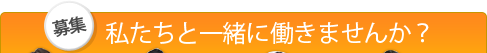 私たちと一緒に働きませんか？