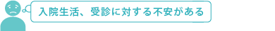 入院生活、受診に対する不安がある